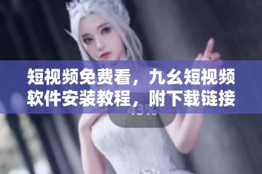 短視頻免費看，九幺短視頻軟件安裝教程，附下載鏈接