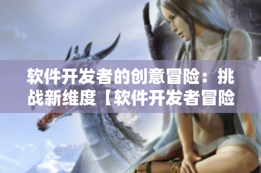 軟件開(kāi)發(fā)者的創(chuàng)意冒險(xiǎn)：挑戰(zhàn)新維度【軟件開(kāi)發(fā)者冒險(xiǎn)故事】
