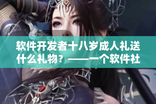 軟件開發(fā)者十八歲成人禮送什么禮物？——一個軟件社區(qū)的建議