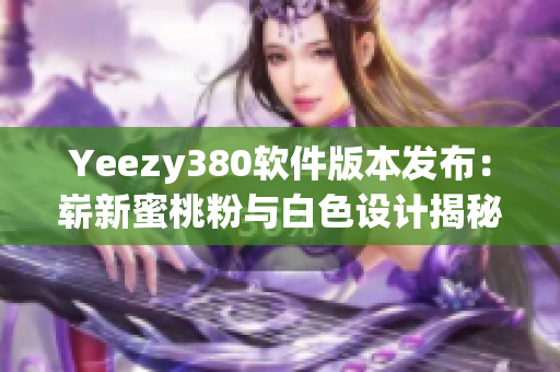 Yeezy380軟件版本發(fā)布：嶄新蜜桃粉與白色設(shè)計(jì)揭秘