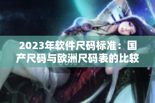 2023年軟件尺碼標(biāo)準(zhǔn)：國產(chǎn)尺碼與歐洲尺碼表的比較