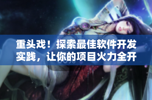 重頭戲！探索最佳軟件開發(fā)實(shí)踐，讓你的項(xiàng)目火力全開