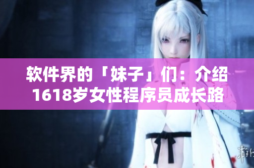 軟件界的「妹子」們：介紹1618歲女性程序員成長(zhǎng)路