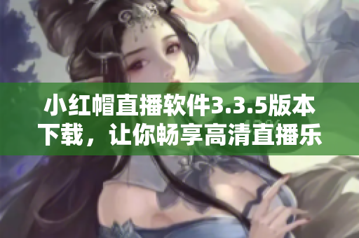 小紅帽直播軟件3.3.5版本下載，讓你暢享高清直播樂趣