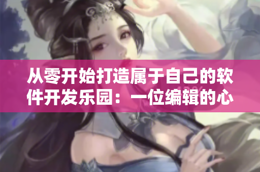 從零開始打造屬于自己的軟件開發(fā)樂園：一位編輯的心路歷程