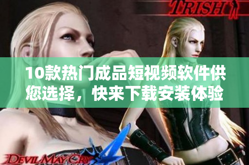 10款熱門(mén)成品短視頻軟件供您選擇，快來(lái)下載安裝體驗(yàn)吧
