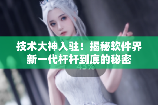 技術(shù)大神入駐！揭秘軟件界新一代桿桿到底的秘密