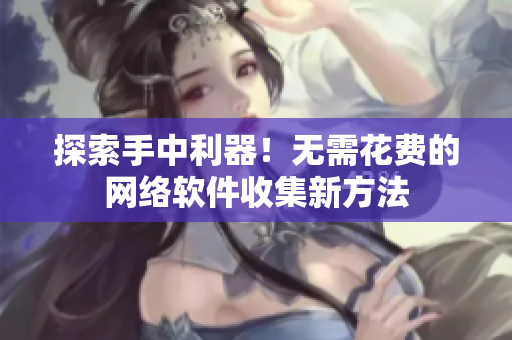 探索手中利器！無需花費(fèi)的網(wǎng)絡(luò)軟件收集新方法