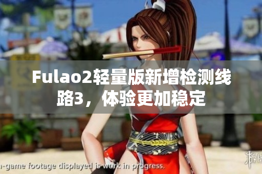 Fulao2輕量版新增檢測線路3，體驗更加穩(wěn)定