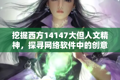 挖掘西方14147大但人文精神，探尋網(wǎng)絡(luò)軟件中的創(chuàng)意與藝術(shù)
