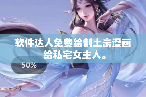 軟件達人免費繪制土豪漫畫 給私宅女主人。