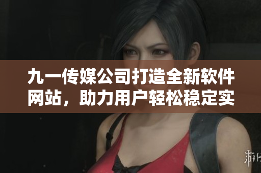 九一傳媒公司打造全新軟件網(wǎng)站，助力用戶輕松穩(wěn)定實現(xiàn)網(wǎng)絡(luò)應(yīng)用開發(fā)與管理
