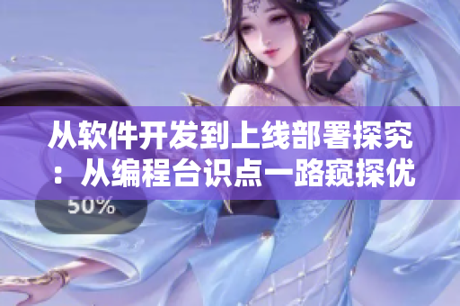 從軟件開(kāi)發(fā)到上線部署探究：從編程臺(tái)識(shí)點(diǎn)一路窺探優(yōu)化路徑