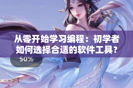 從零開始學(xué)習(xí)編程：初學(xué)者如何選擇合適的軟件工具？