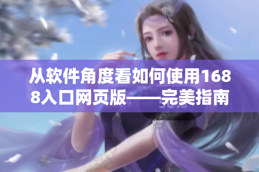 從軟件角度看如何使用1688入口網(wǎng)頁版——完美指南