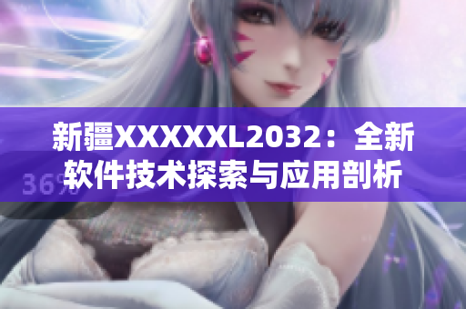 新疆XXXXXL2032：全新軟件技術(shù)探索與應(yīng)用剖析