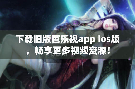 下載舊版芭樂視app ios版，暢享更多視頻資源！