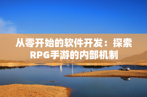 從零開始的軟件開發(fā)：探索RPG手游的內(nèi)部機(jī)制