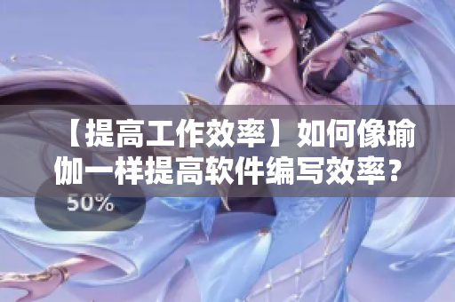 【提高工作效率】如何像瑜伽一樣提高軟件編寫效率？