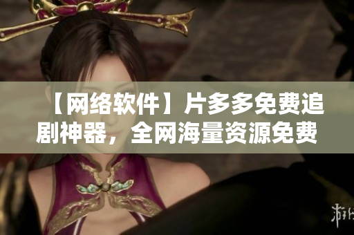 【網(wǎng)絡(luò)軟件】片多多免費(fèi)追劇神器，全網(wǎng)海量資源免費(fèi)看！
