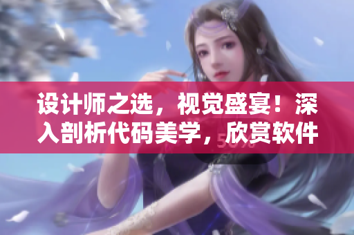 設(shè)計師之選，視覺盛宴！深入剖析代碼美學(xué)，欣賞軟件之美！