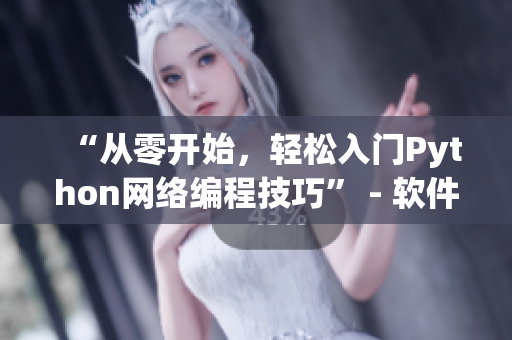 “從零開始，輕松入門Python網(wǎng)絡(luò)編程技巧” - 軟件教程再添新篇章