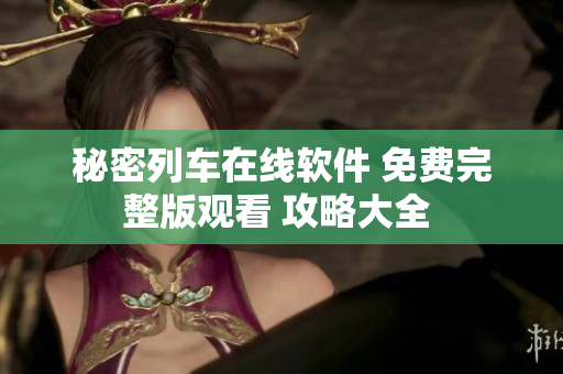 秘密列車(chē)在線(xiàn)軟件 免費(fèi)完整版觀看 攻略大全 