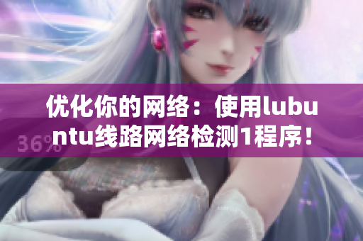 優(yōu)化你的網(wǎng)絡(luò)：使用lubuntu線路網(wǎng)絡(luò)檢測(cè)1程序！