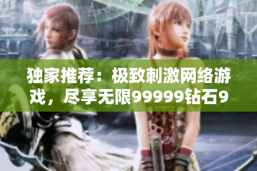 獨家推薦：極致刺激網(wǎng)絡游戲，盡享無限99999鉆石999999金幣！