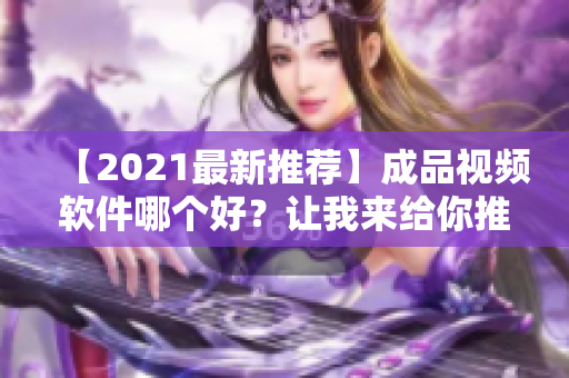 【2021最新推薦】成品視頻軟件哪個好？讓我來給你推薦！