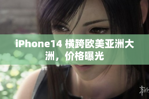iPhone14 橫跨歐美亞洲大洲，價格曝光