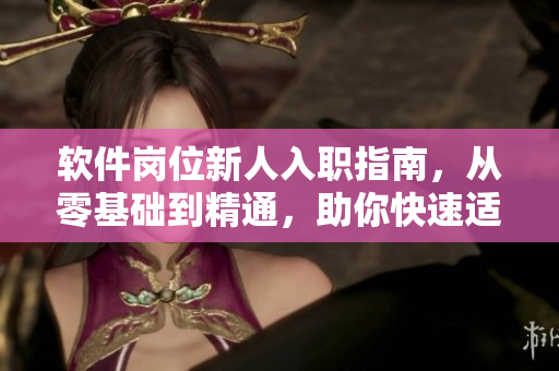 軟件崗位新人入職指南，從零基礎(chǔ)到精通，助你快速適應(yīng)IT工作場(chǎng)景