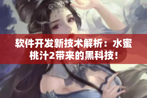 軟件開發(fā)新技術解析：水蜜桃汁2帶來的黑科技！