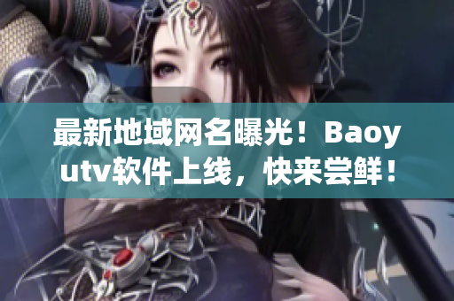 最新地域網(wǎng)名曝光！Baoyutv軟件上線，快來(lái)嘗鮮！