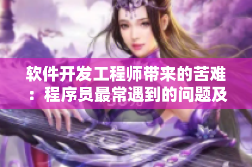 軟件開發(fā)工程師帶來的苦難：程序員最常遇到的問題及解決方法