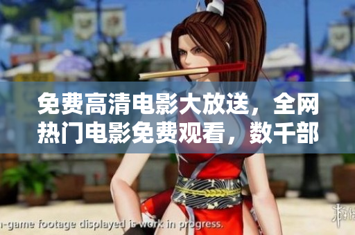免費(fèi)高清電影大放送，全網(wǎng)熱門(mén)電影免費(fèi)觀看，數(shù)千部大片等你來(lái)下載！