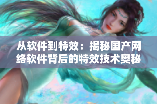 從軟件到特效：揭秘國產(chǎn)網(wǎng)絡(luò)軟件背后的特效技術(shù)奧秘