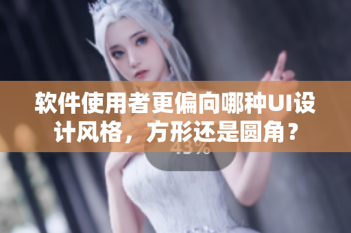 軟件使用者更偏向哪種UI設(shè)計(jì)風(fēng)格，方形還是圓角？