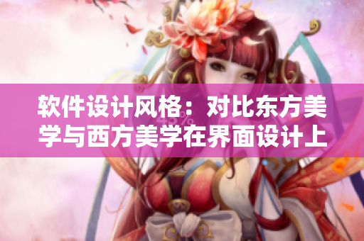 軟件設(shè)計風(fēng)格：對比東方美學(xué)與西方美學(xué)在界面設(shè)計上的異同