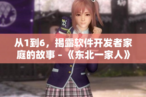 從1到6，揭露軟件開(kāi)發(fā)者家庭的故事 – 《東北一家人》軟件版