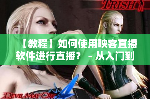 【教程】如何使用映客直播軟件進(jìn)行直播？ - 從入門到掌握！