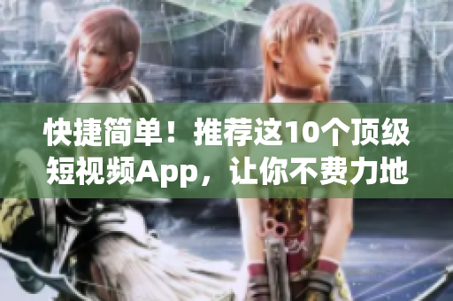 快捷簡單！推薦這10個頂級短視頻App，讓你不費力地制作高質量的短片