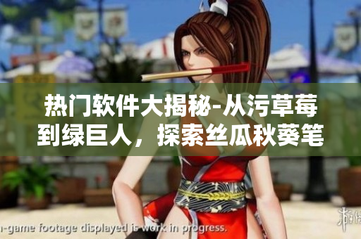 熱門軟件大揭秘-從污草莓到綠巨人，探索絲瓜秋葵筆趣閣藏身之處