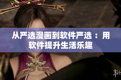 從嚴(yán)選漫畫到軟件嚴(yán)選 ：用軟件提升生活樂趣