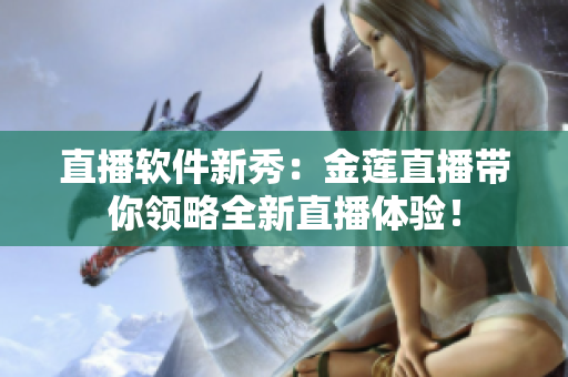 直播軟件新秀：金蓮直播帶你領略全新直播體驗！