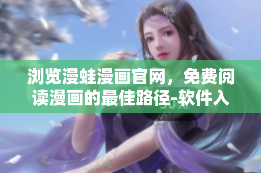 瀏覽漫蛙漫畫(huà)官網(wǎng)，免費(fèi)閱讀漫畫(huà)的最佳路徑-軟件入口