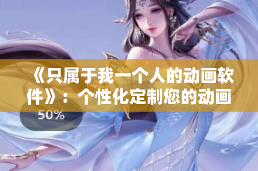 《只屬于我一個(gè)人的動(dòng)畫(huà)軟件》：個(gè)性化定制您的動(dòng)畫(huà)觀看體驗(yàn)