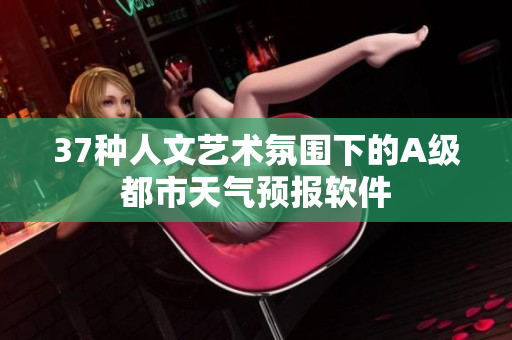 37種人文藝術(shù)氛圍下的A級(jí)都市天氣預(yù)報(bào)軟件