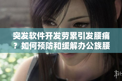 突發(fā)軟件開發(fā)勞累引發(fā)腰痛？如何預(yù)防和緩解辦公族腰部不適