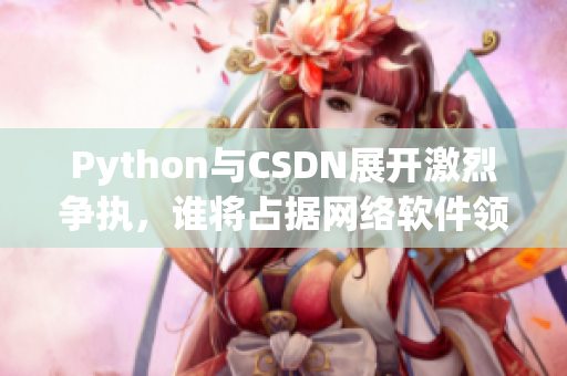 Python與CSDN展開激烈爭執(zhí)，誰將占據(jù)網(wǎng)絡(luò)軟件領(lǐng)域的霸主？